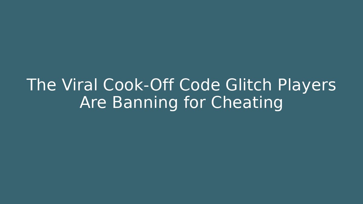 The Viral Cook-Off Code Glitch Players Are Banning for Cheating