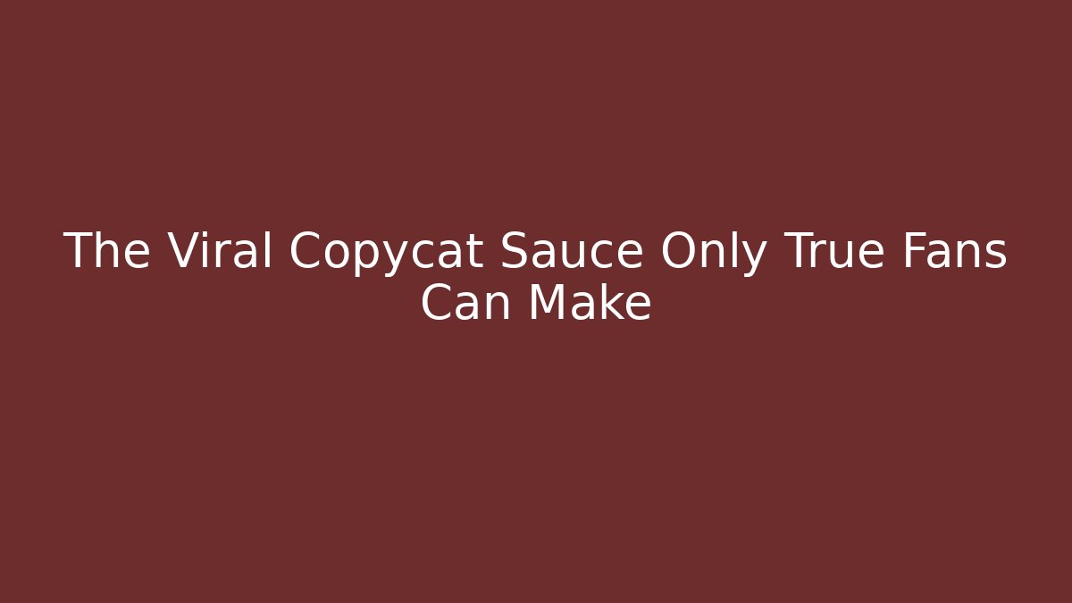 The Viral Copycat Sauce Only True Fans Can Make