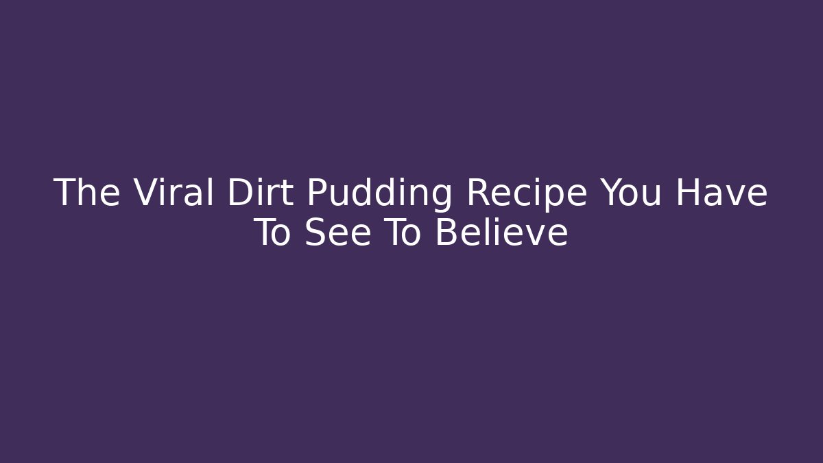 The Viral Dirt Pudding Recipe You Have To See To Believe