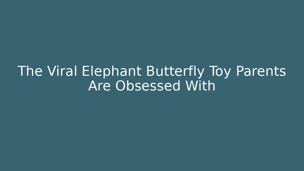 The Viral Elephant Butterfly Toy Parents Are Obsessed With