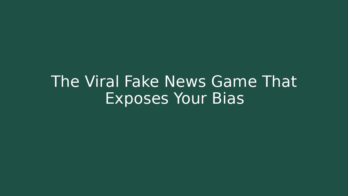 The Viral Fake News Game That Exposes Your Bias