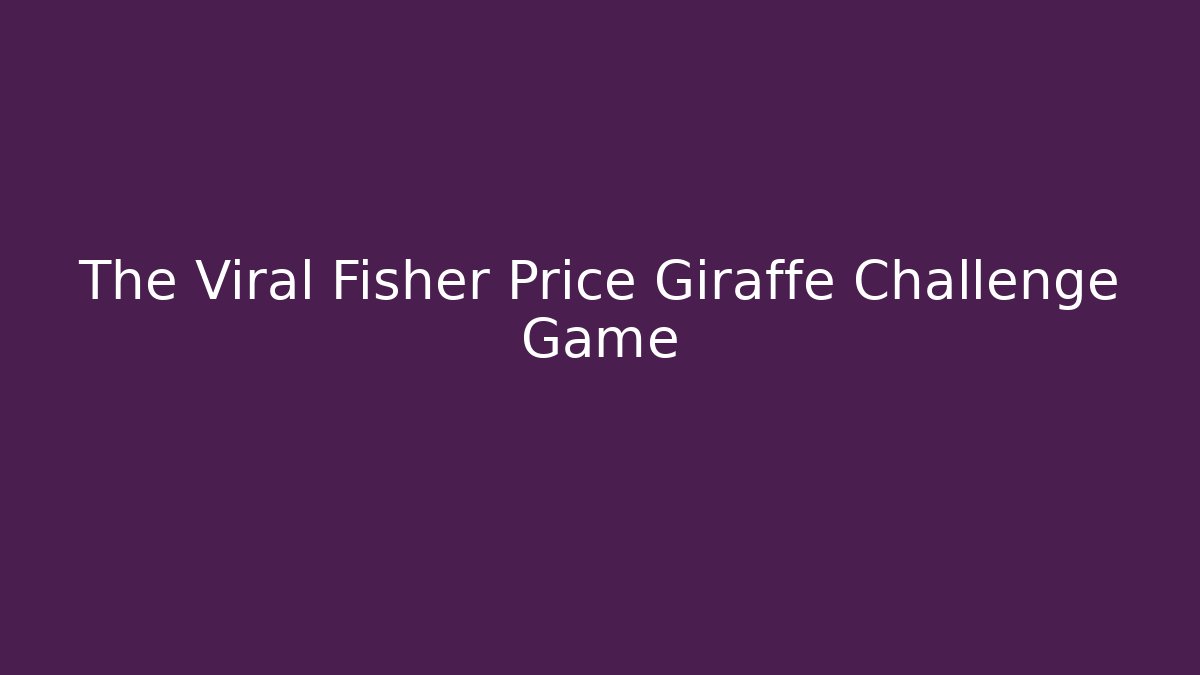 The Viral Fisher Price Giraffe Challenge Game
