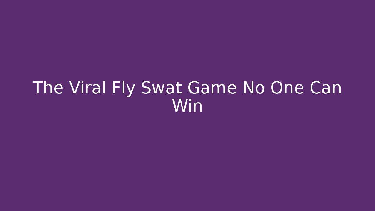 The Viral Fly Swat Game No One Can Win