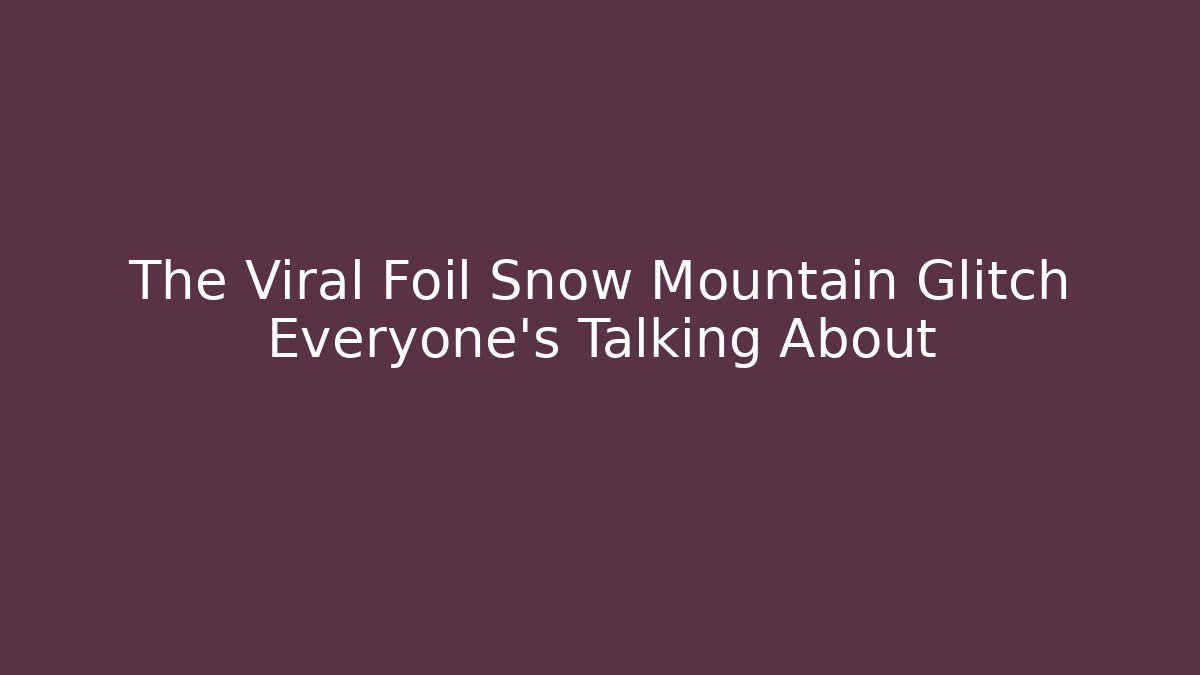 The Viral Foil Snow Mountain Glitch Everyone's Talking About