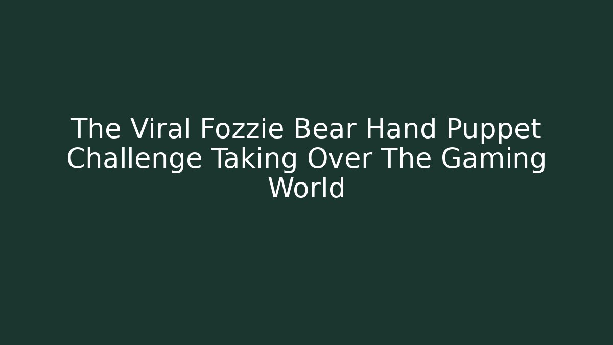 The Viral Fozzie Bear Hand Puppet Challenge Taking Over The Gaming World