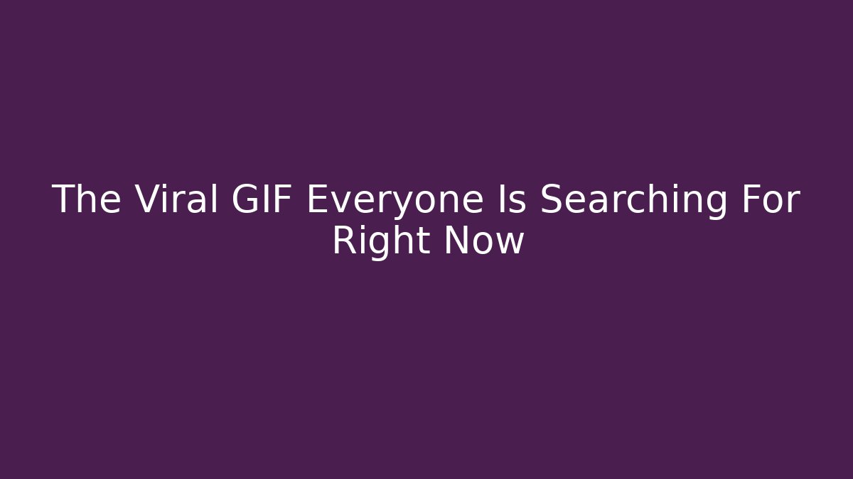 The Viral GIF Everyone Is Searching For Right Now