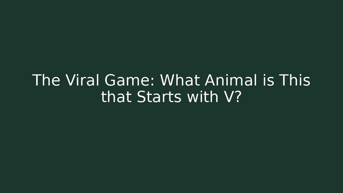 The Viral Game: What Animal is This that Starts with V?