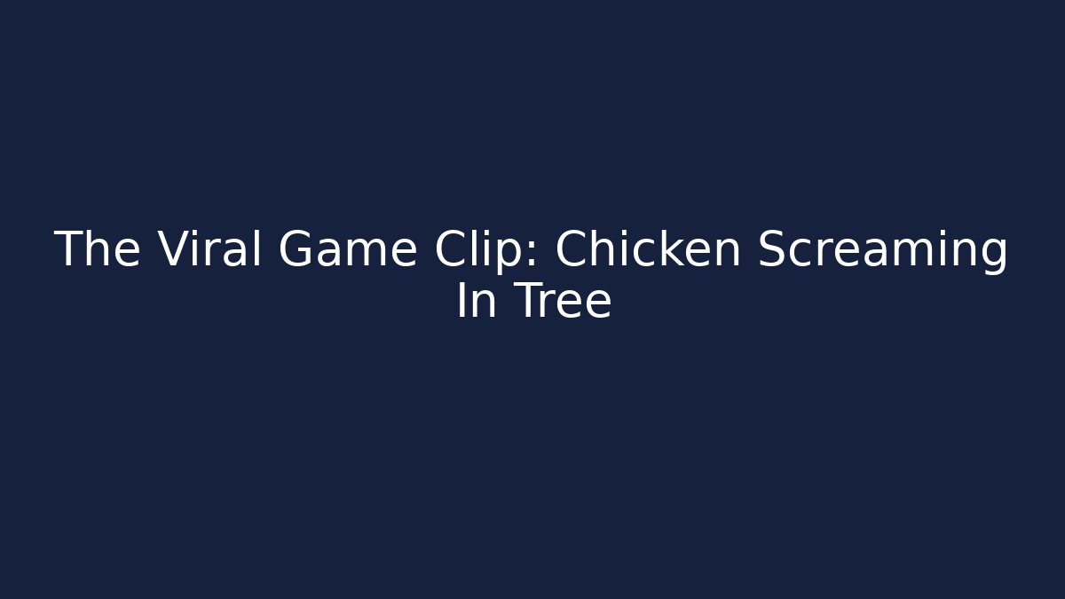The Viral Game Clip: Chicken Screaming In Tree