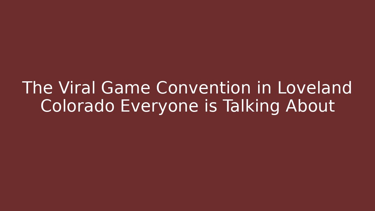 The Viral Game Convention in Loveland Colorado Everyone is Talking About