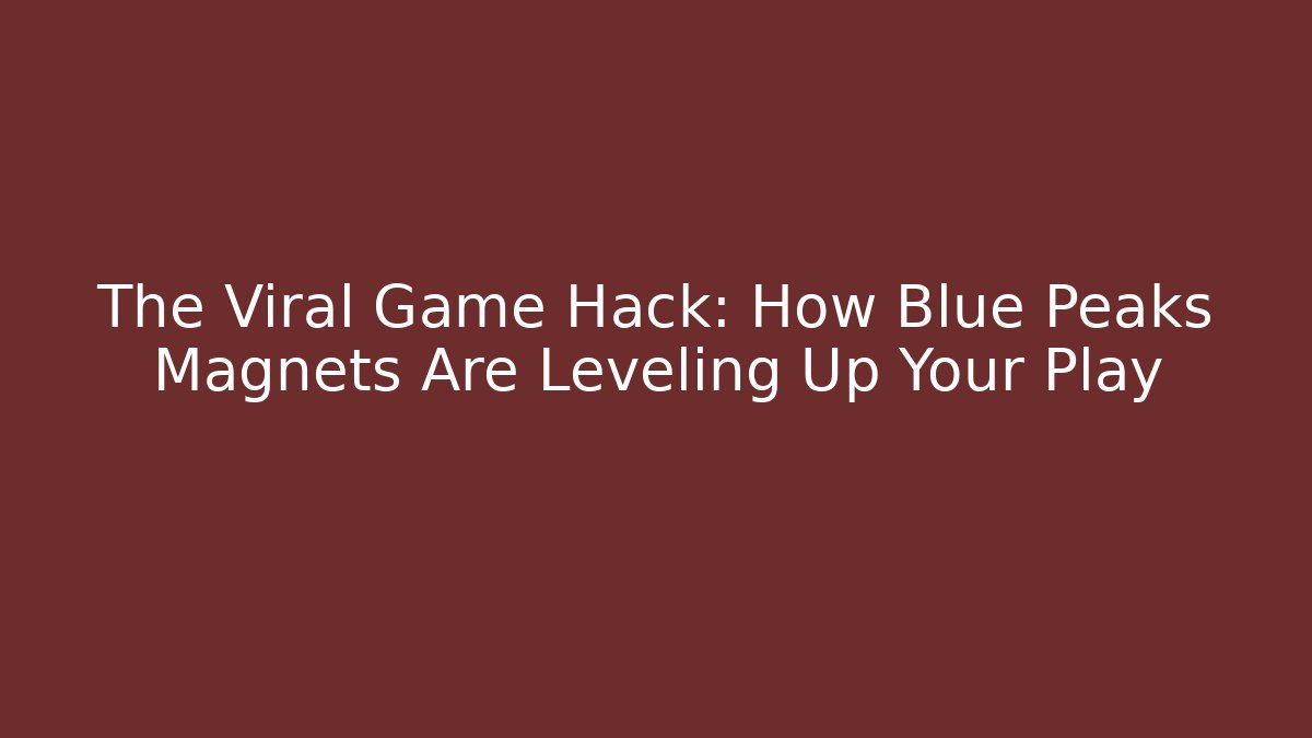 The Viral Game Hack: How Blue Peaks Magnets Are Leveling Up Your Play