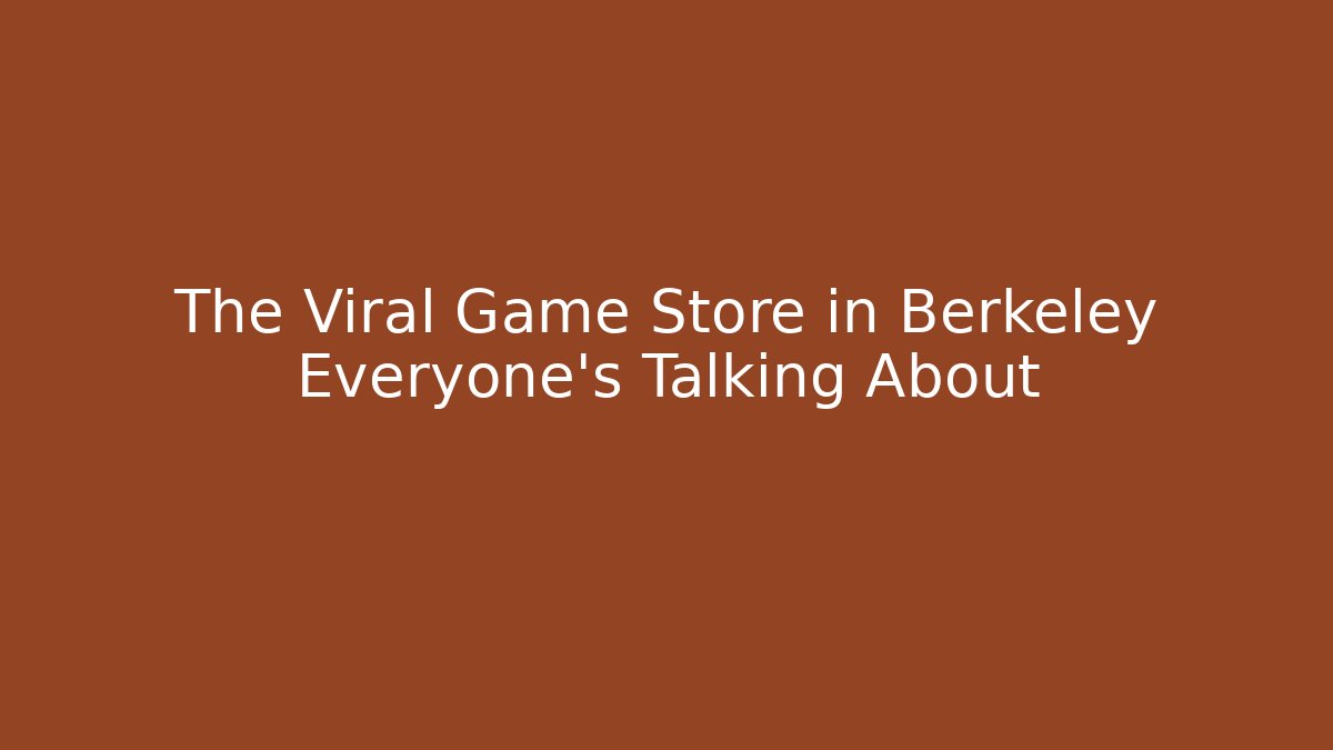 The Viral Game Store in Berkeley Everyone’s Talking About