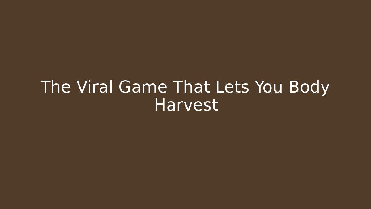 The Viral Game That Lets You Body Harvest