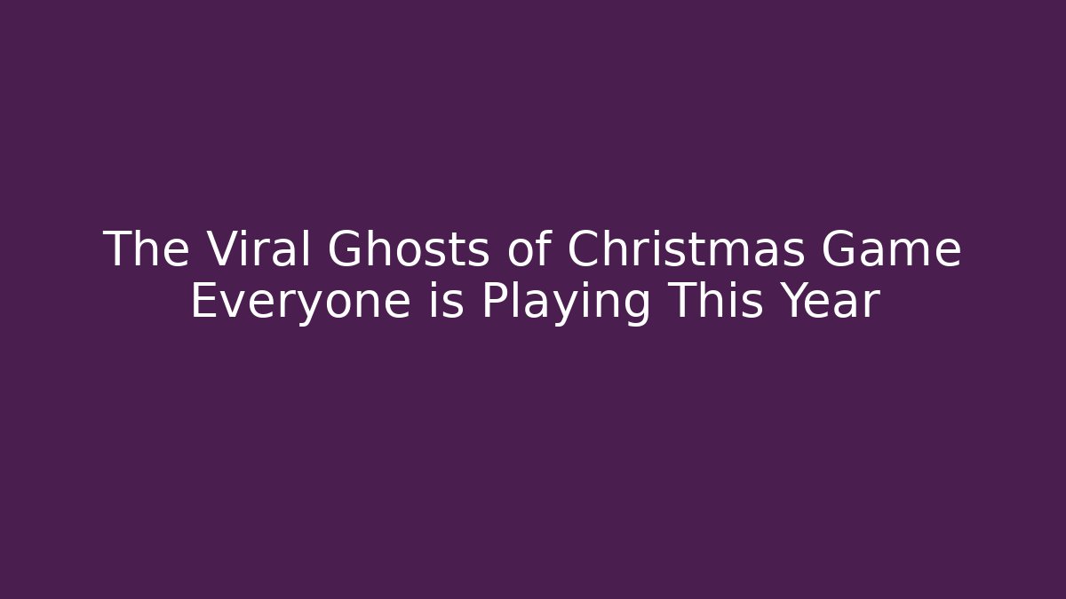 The Viral Ghosts of Christmas Game Everyone is Playing This Year