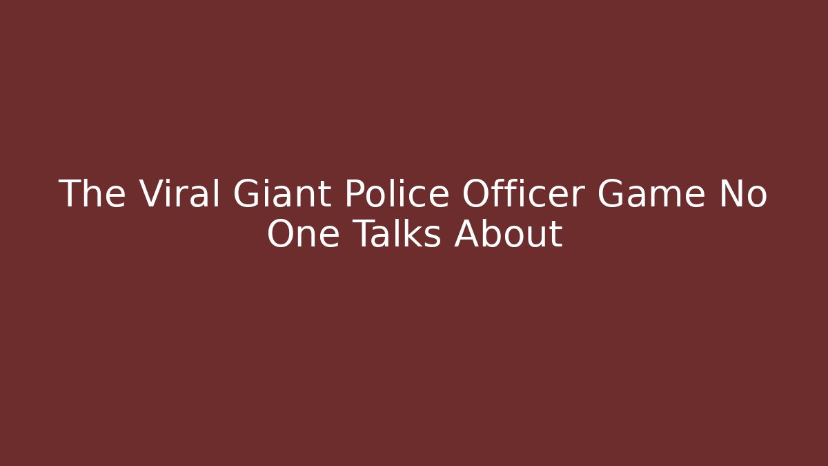 The Viral Giant Police Officer Game No One Talks About
