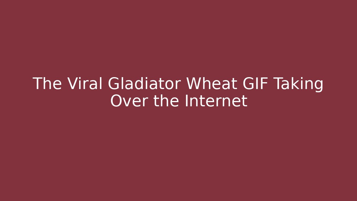 The Viral Gladiator Wheat GIF Taking Over the Internet
