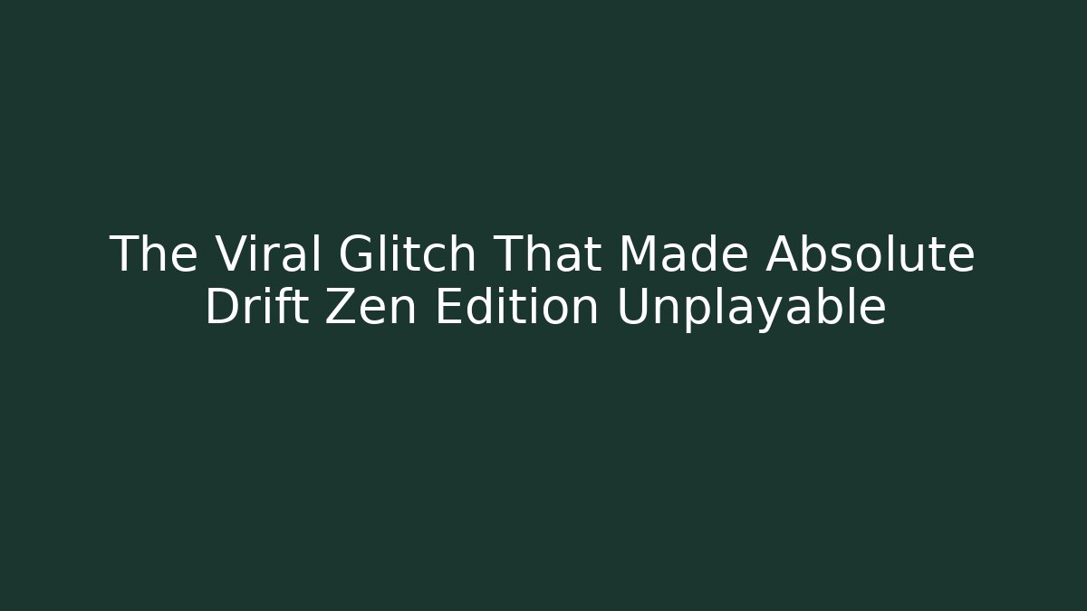 The Viral Glitch That Made Absolute Drift Zen Edition Unplayable