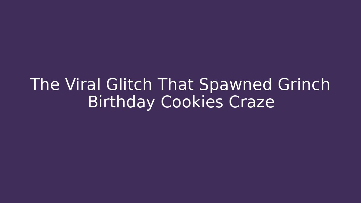 The Viral Glitch That Spawned Grinch Birthday Cookies Craze
