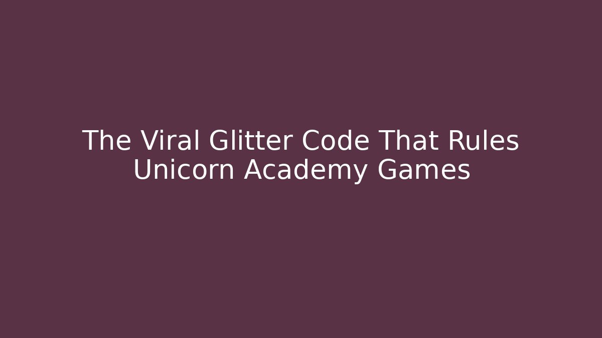 The Viral Glitter Code That Rules Unicorn Academy Games