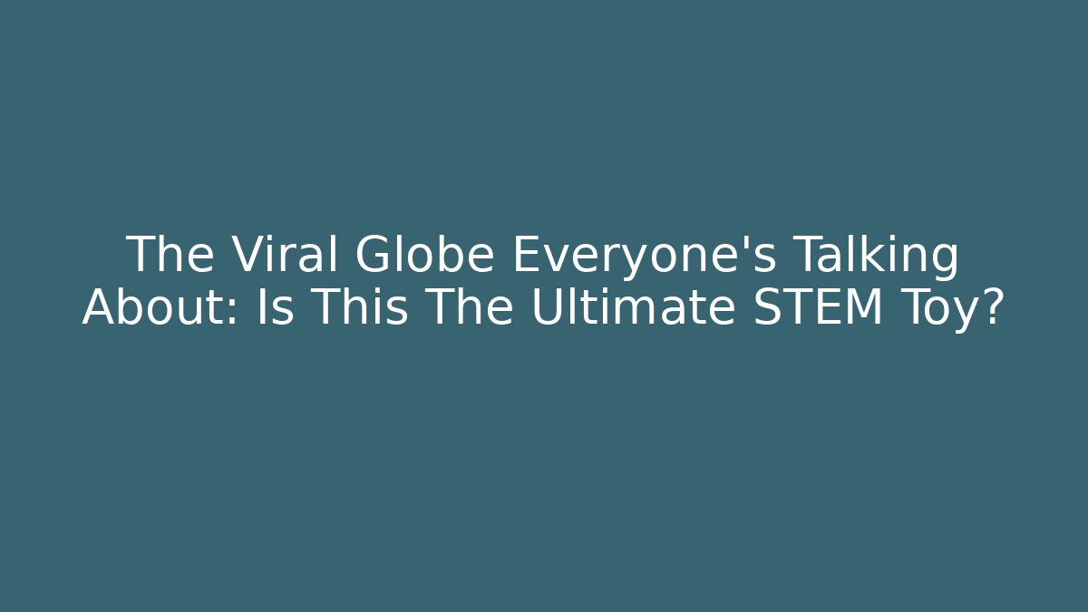 The Viral Globe Everyone’s Talking About: Is This The Ultimate STEM Toy?