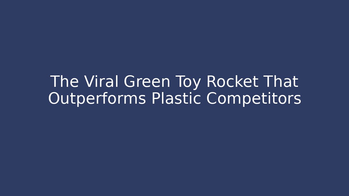 The Viral Green Toy Rocket That Outperforms Plastic Competitors