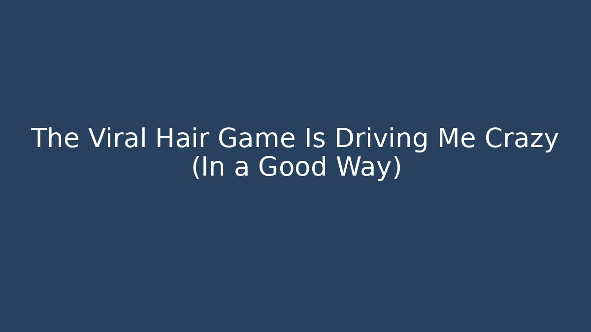 The Viral Hair Game Is Driving Me Crazy (In a Good Way)