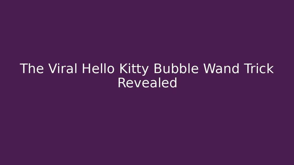 The Viral Hello Kitty Bubble Wand Trick Revealed