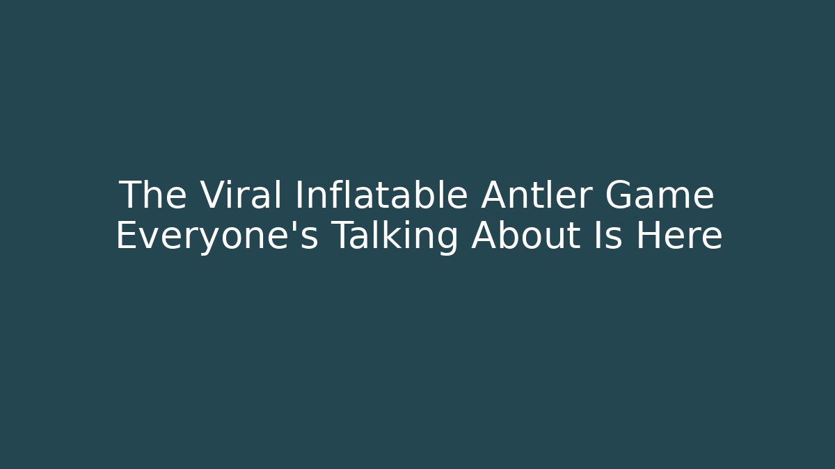 The Viral Inflatable Antler Game Everyone's Talking About Is Here
