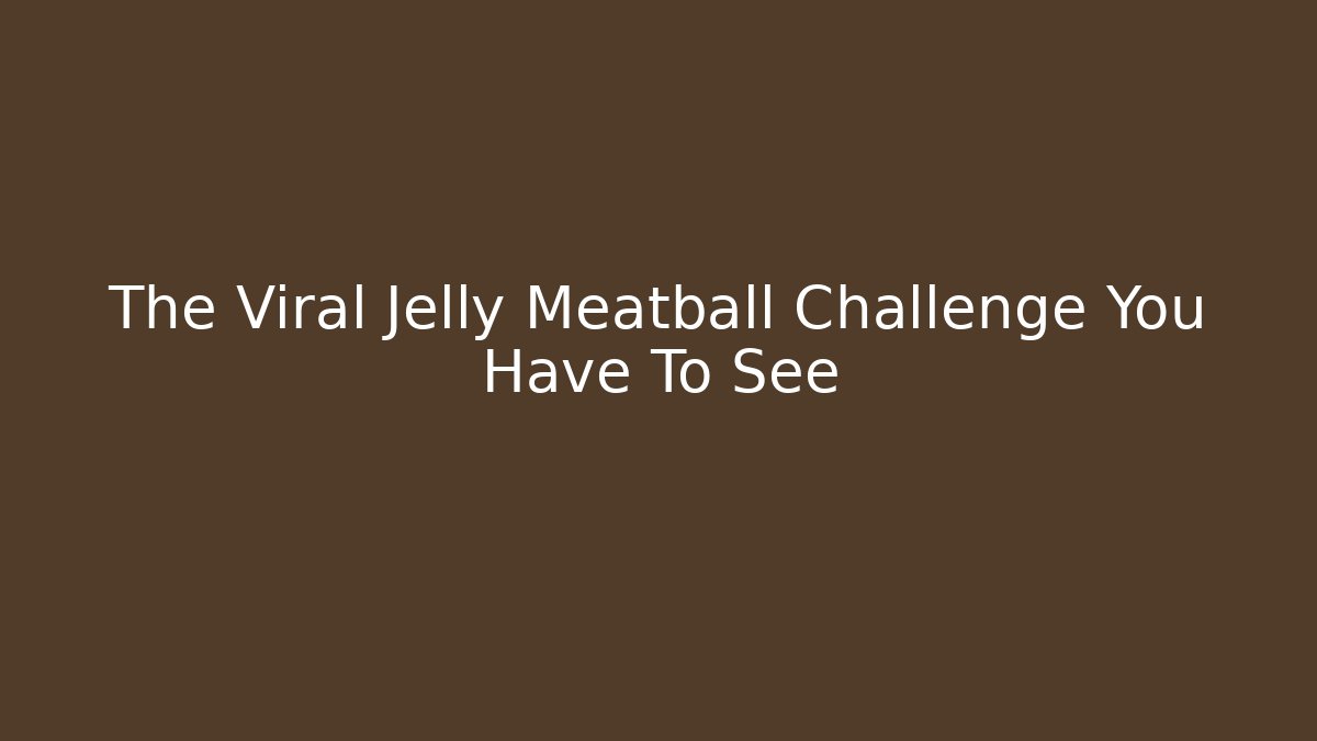 The Viral Jelly Meatball Challenge You Have To See