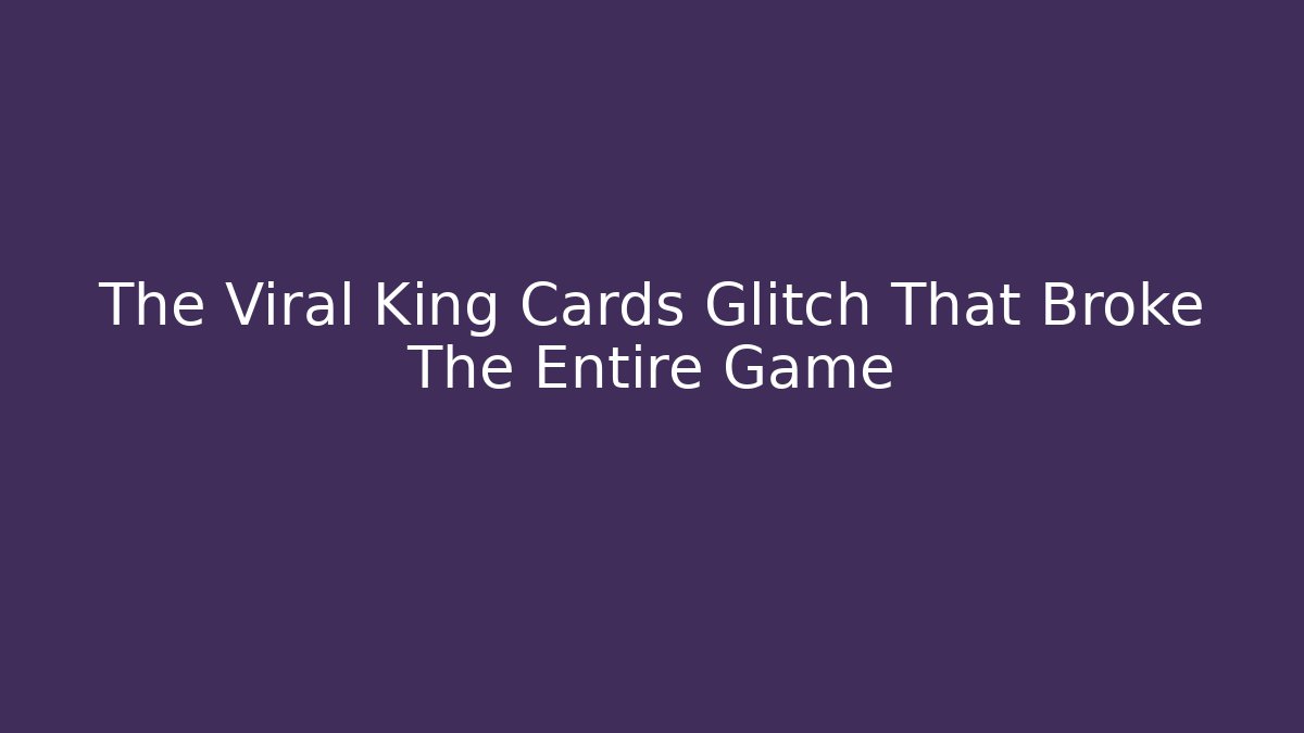 The Viral King Cards Glitch That Broke The Entire Game