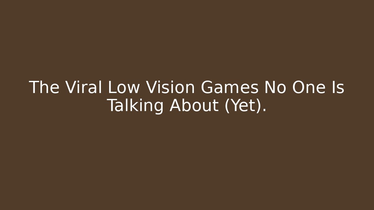 The Viral Low Vision Games No One Is Talking About (Yet).