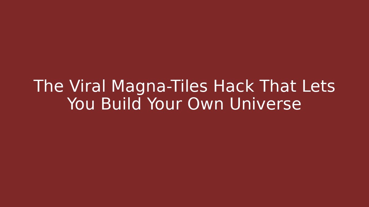 The Viral Magna-Tiles Hack That Lets You Build Your Own Universe