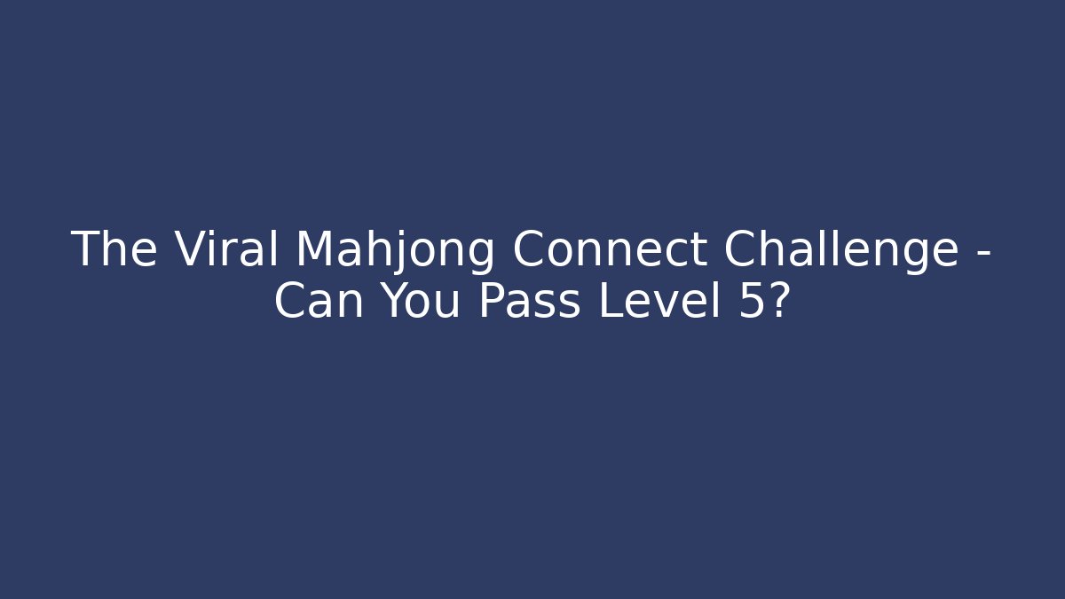 The Viral Mahjong Connect Challenge – Can You Pass Level 5?