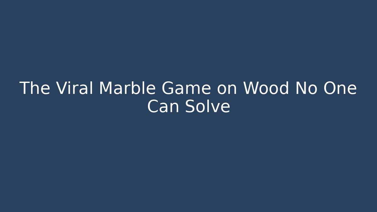 The Viral Marble Game on Wood No One Can Solve