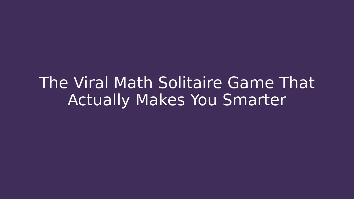The Viral Math Solitaire Game That Actually Makes You Smarter