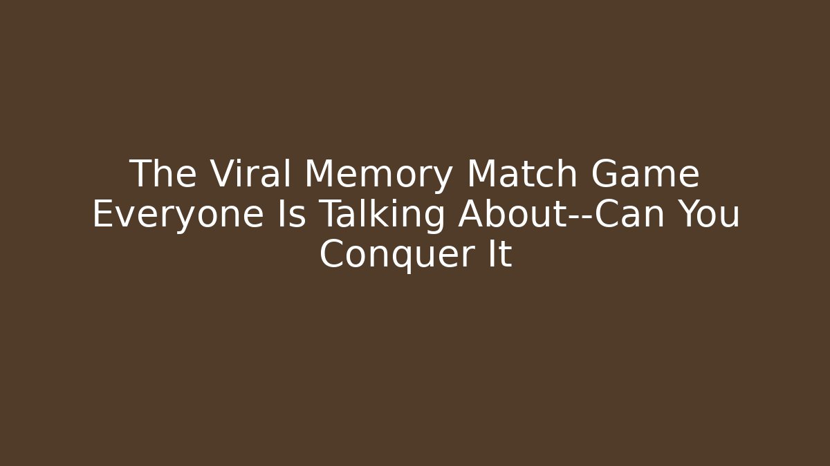 The Viral Memory Match Game Everyone Is Talking About—Can You Conquer It