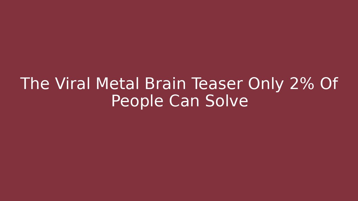 The Viral Metal Brain Teaser Only 2% Of People Can Solve