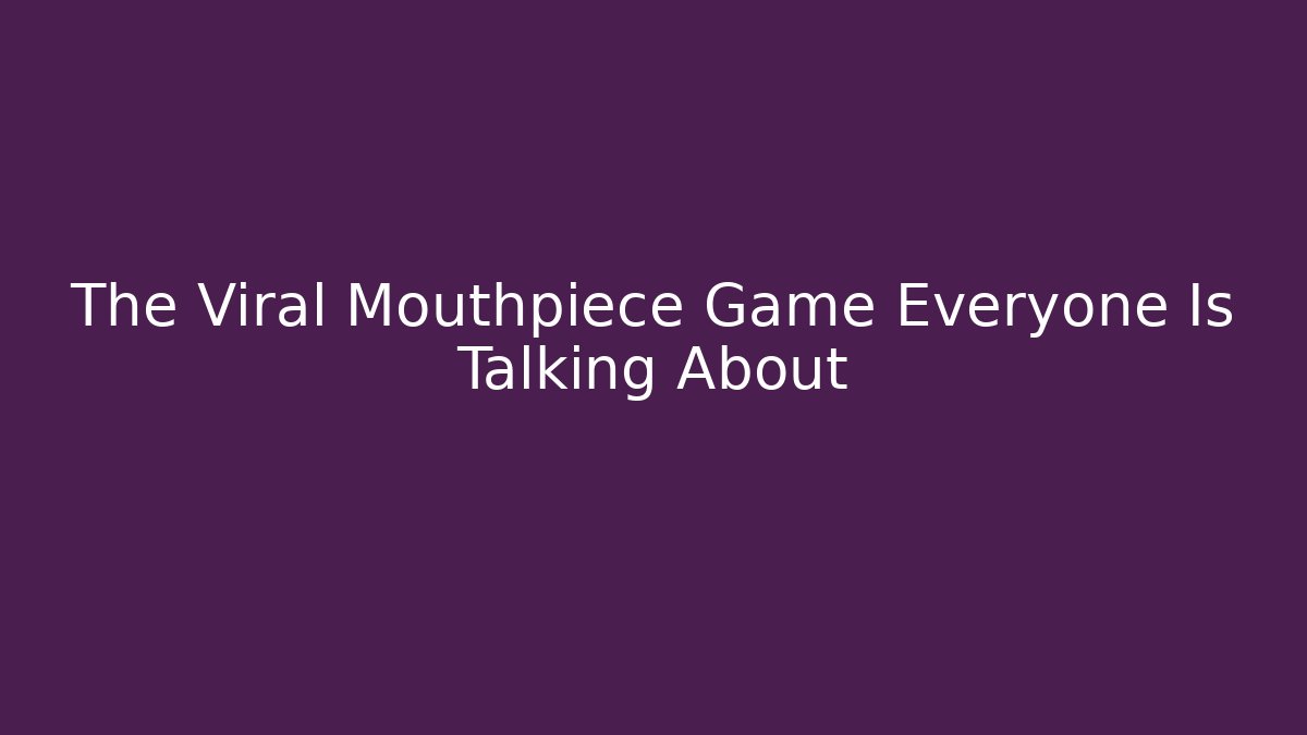 The Viral Mouthpiece Game Everyone Is Talking About