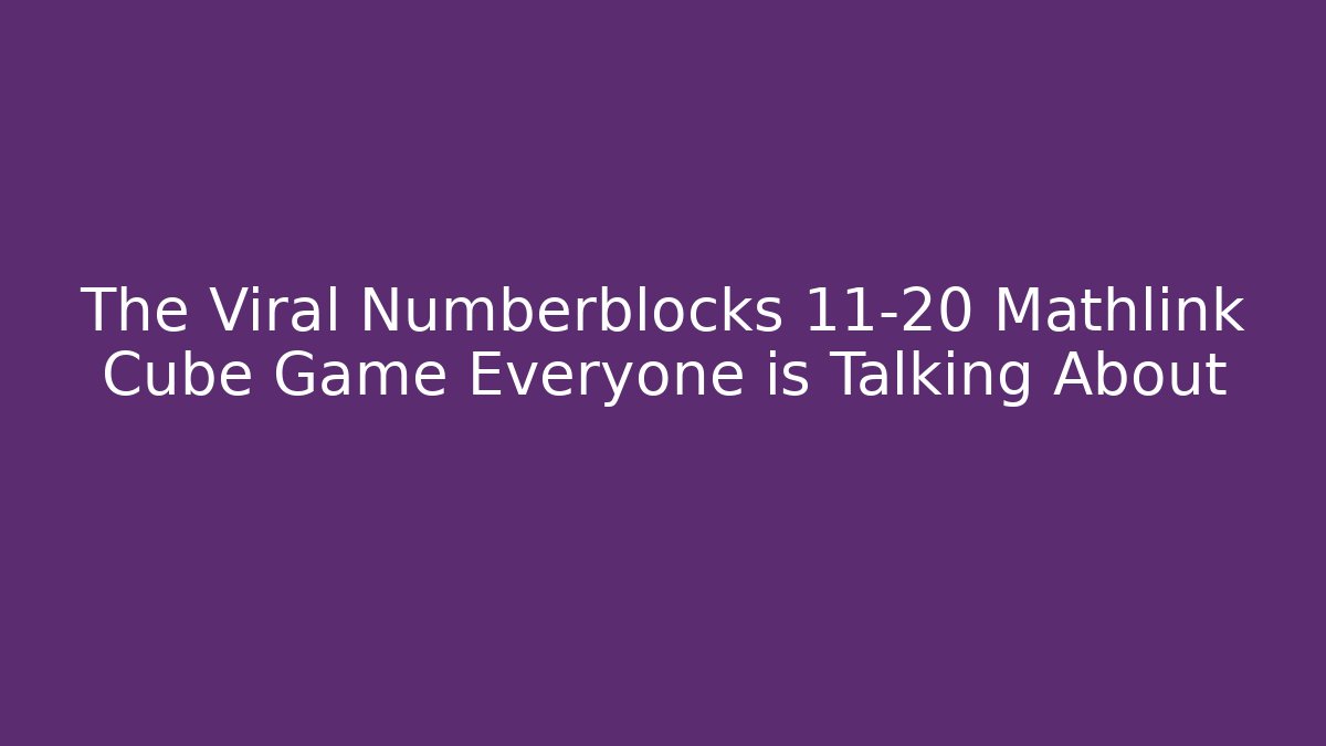 The Viral Numberblocks 11-20 Mathlink Cube Game Everyone is Talking About