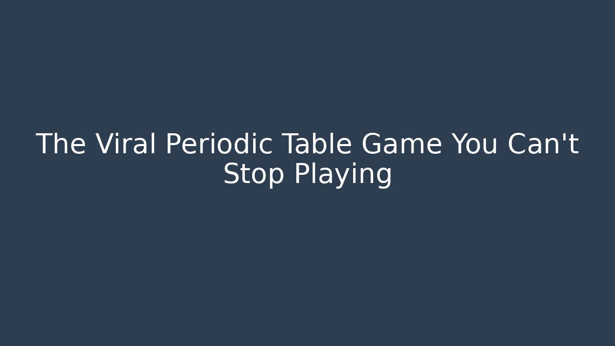 The Viral Periodic Table Game You Can't Stop Playing - Create More Assets