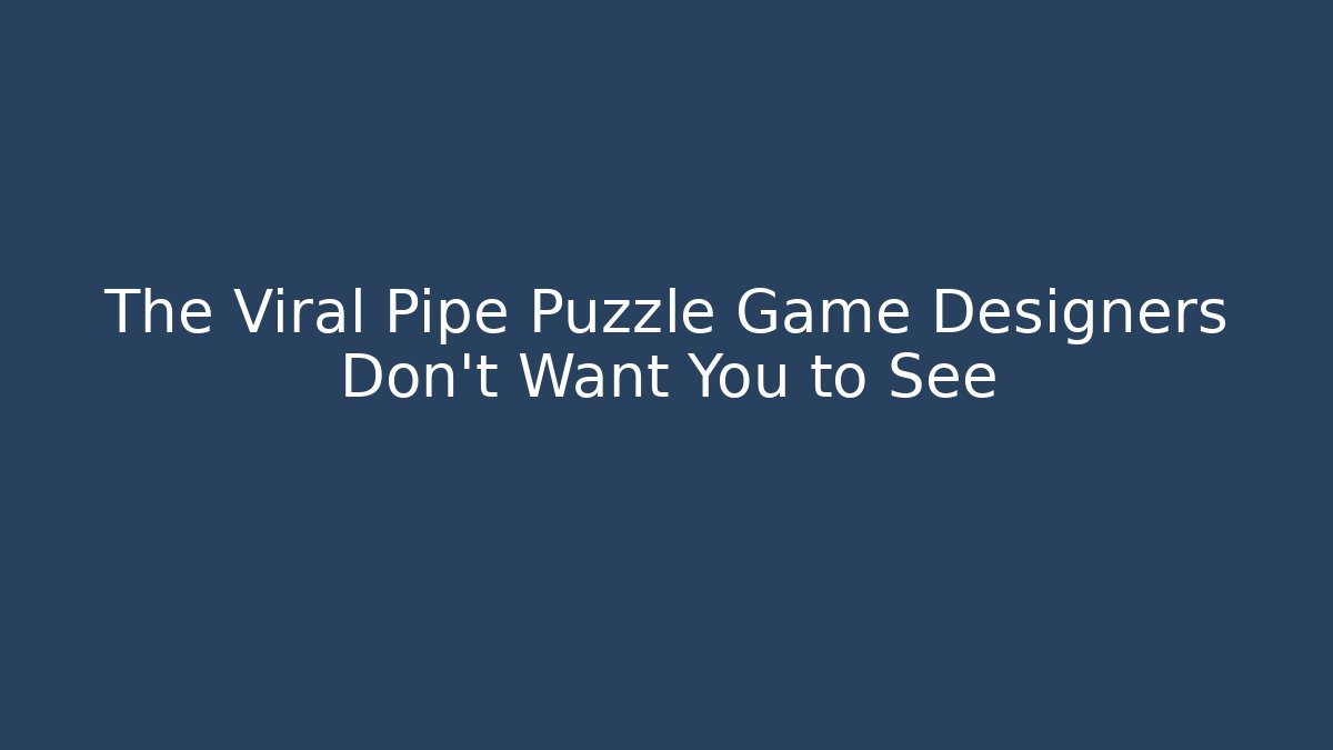 The Viral Pipe Puzzle Game Designers Don't Want You to See