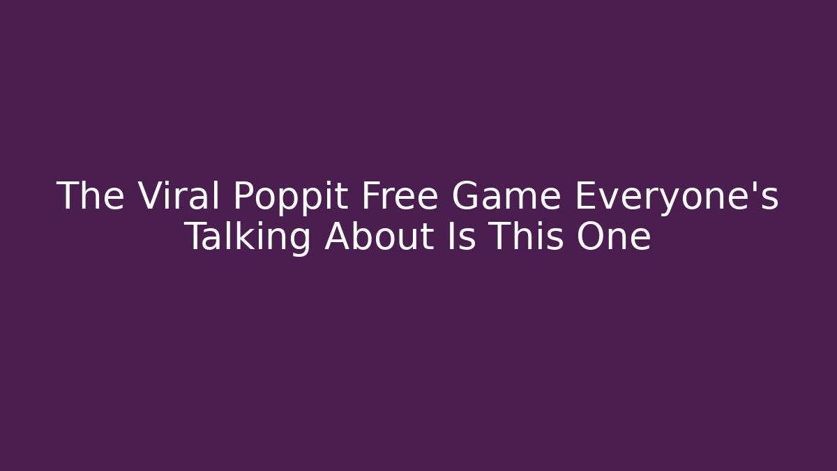 The Viral Poppit Free Game Everyone’s Talking About Is This One