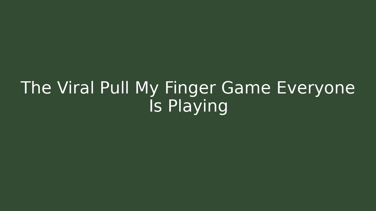 The Viral Pull My Finger Game Everyone Is Playing