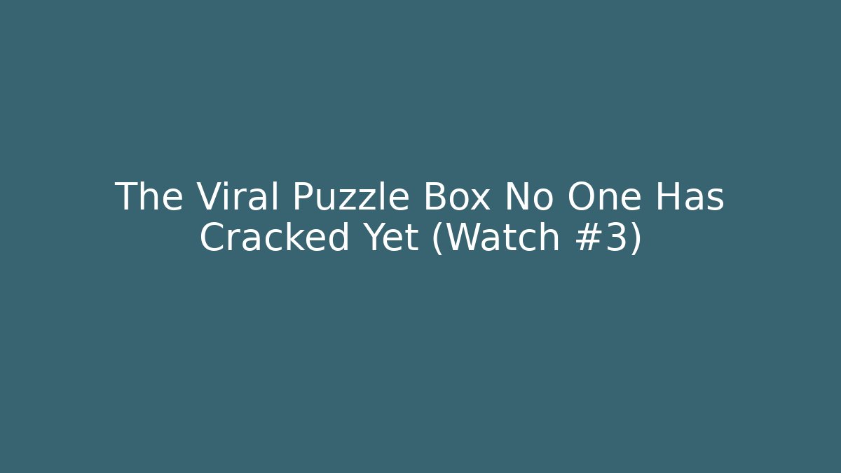 The Viral Puzzle Box No One Has Cracked Yet (Watch #3)