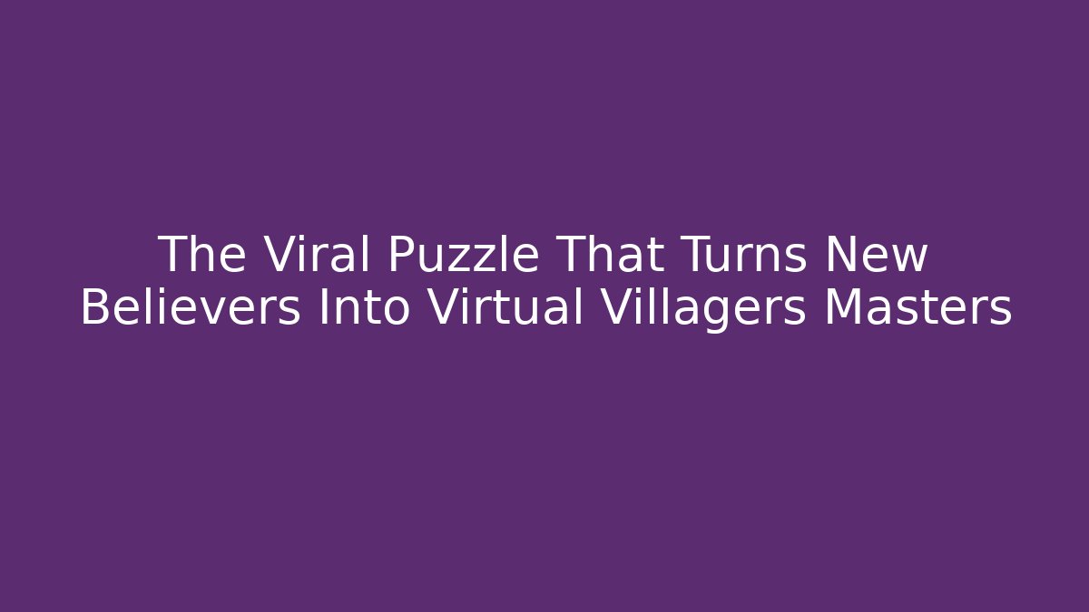 The Viral Puzzle That Turns New Believers Into Virtual Villagers Masters