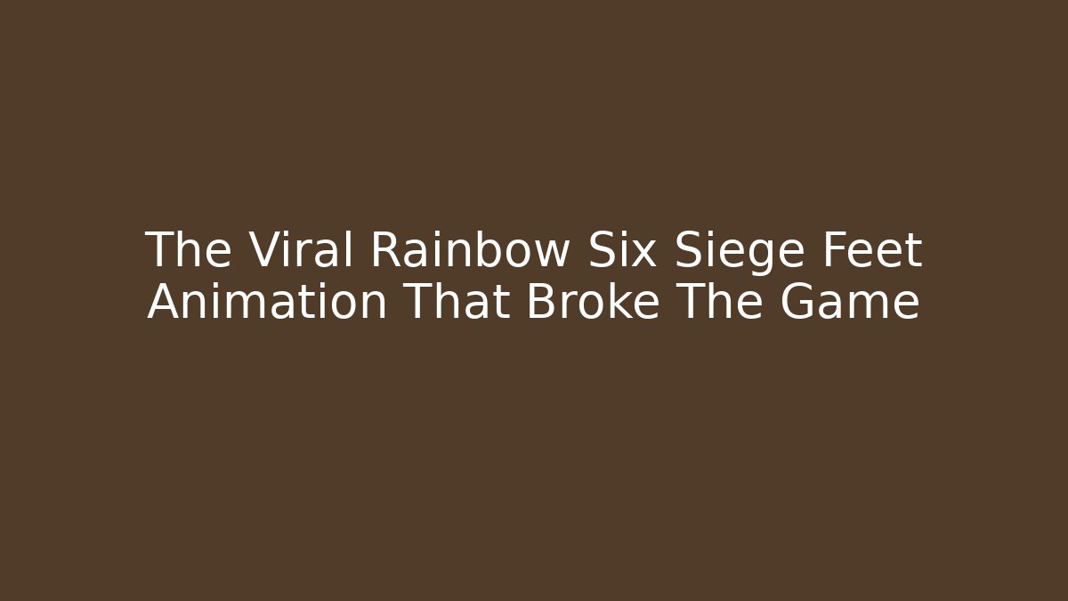 The Viral Rainbow Six Siege Feet Animation That Broke The Game