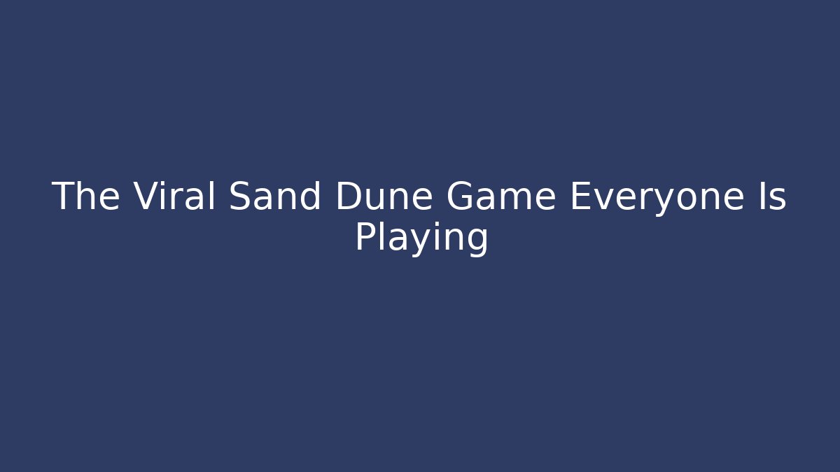 The Viral Sand Dune Game Everyone Is Playing