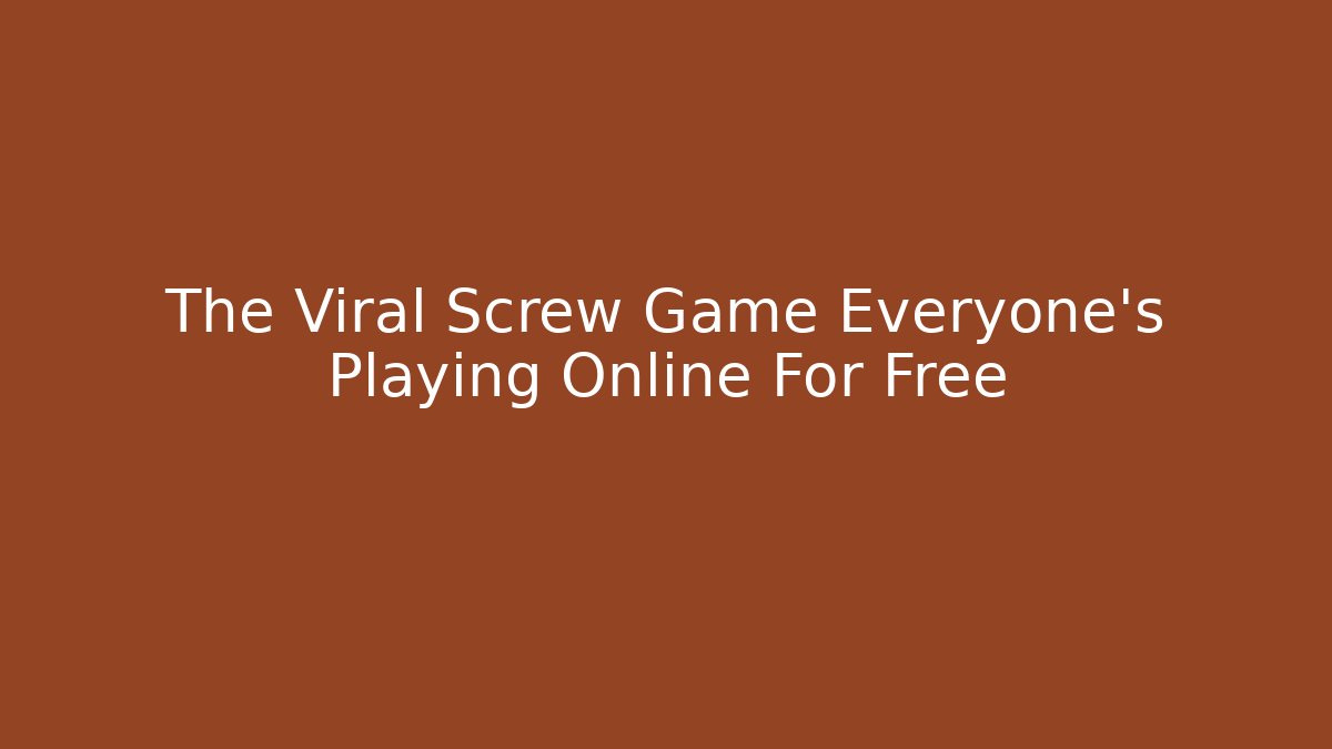 The Viral Screw Game Everyone's Playing Online For Free