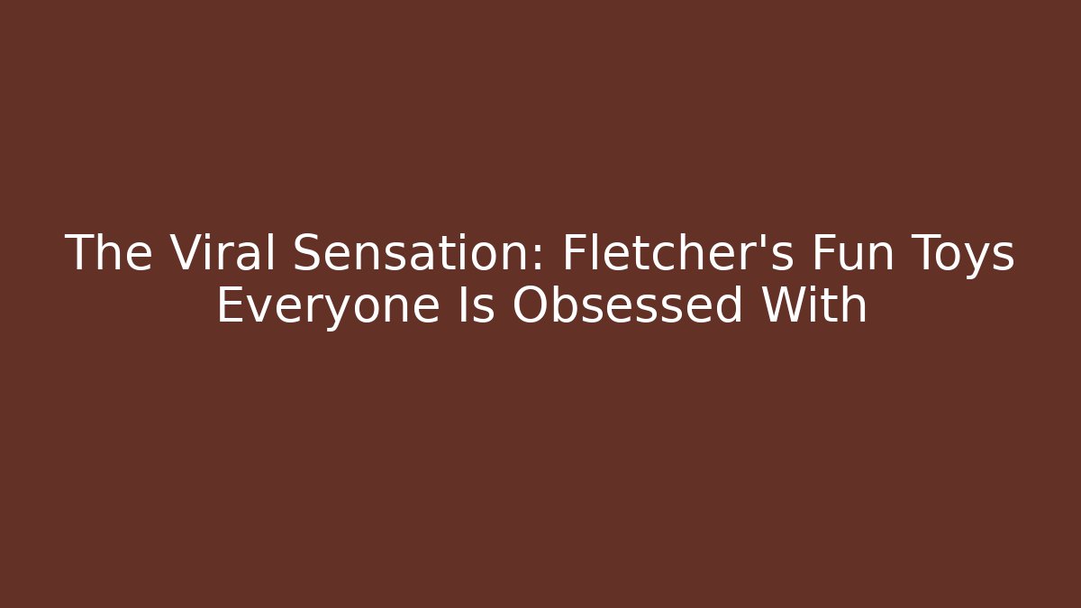 The Viral Sensation: Fletcher's Fun Toys Everyone Is Obsessed With