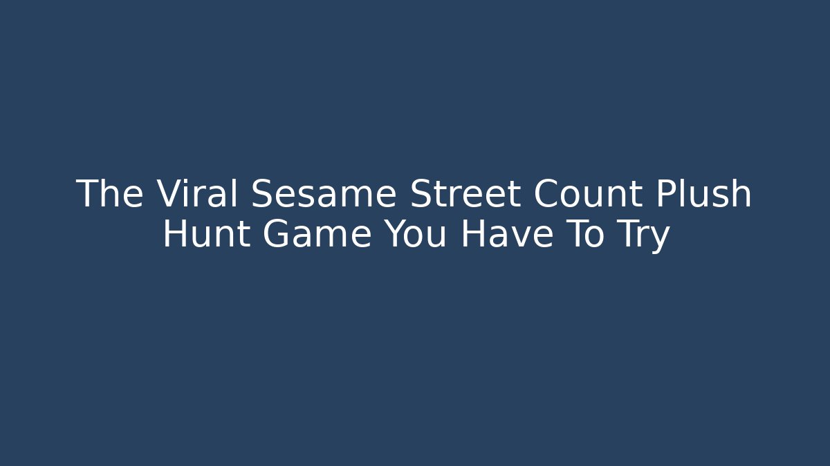 The Viral Sesame Street Count Plush Hunt Game You Have To Try