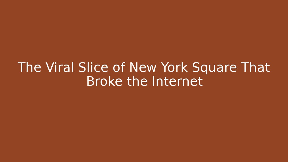 The Viral Slice of New York Square That Broke the Internet